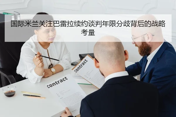 国际米兰关注巴雷拉续约谈判年限分歧背后的战略考量