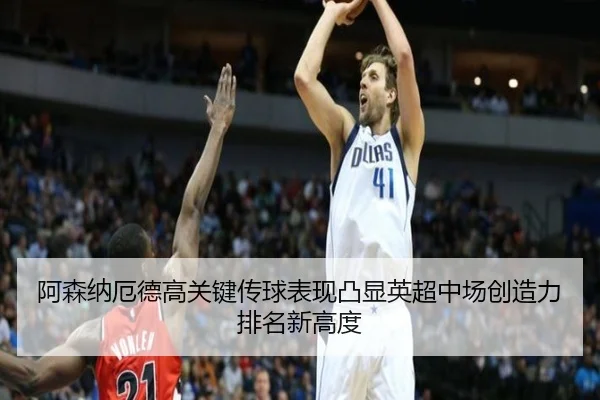 阿森纳厄德高关键传球表现凸显英超中场创造力排名新高度