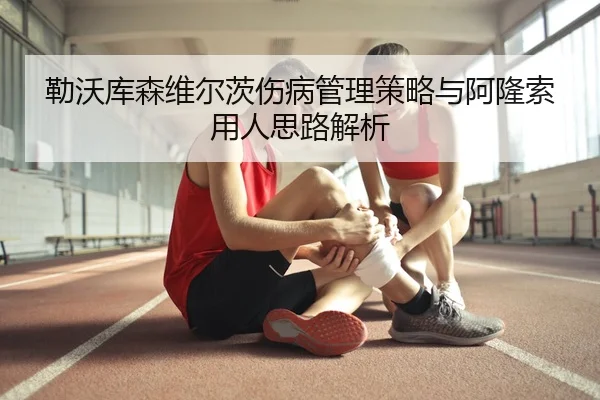 勒沃库森维尔茨伤病管理策略与阿隆索用人思路解析