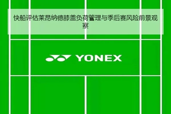 快船评估莱昂纳德膝盖负荷管理与季后赛风险前景观察