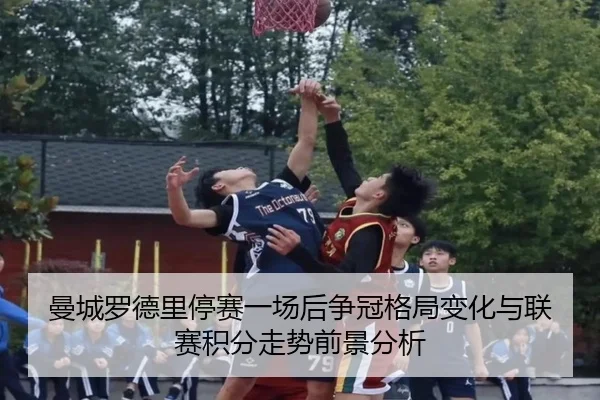 曼城罗德里停赛一场后争冠格局变化与联赛积分走势前景分析