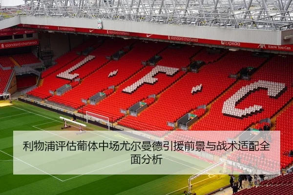 利物浦评估葡体中场尤尔曼德引援前景与战术适配全面分析
