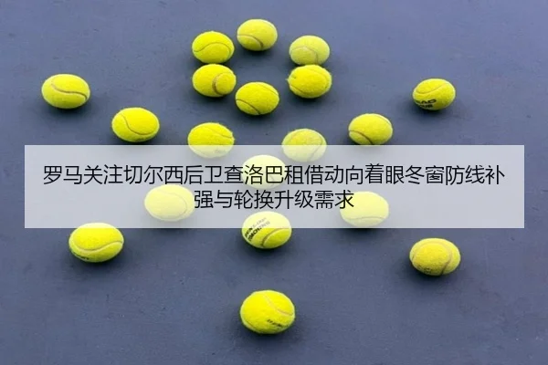 罗马关注切尔西后卫查洛巴租借动向着眼冬窗防线补强与轮换升级需求
