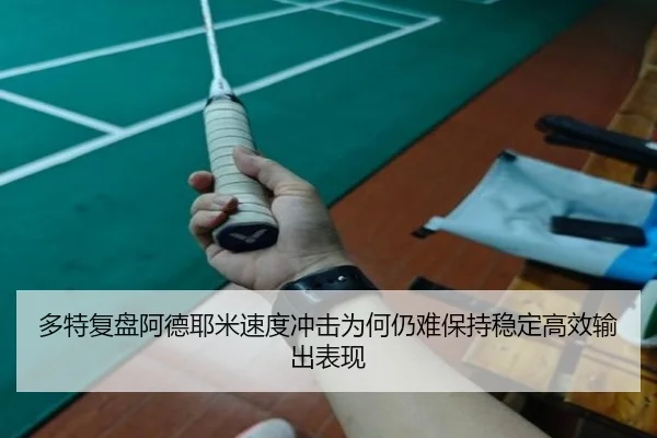 多特复盘阿德耶米速度冲击为何仍难保持稳定高效输出表现