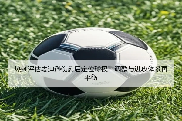 热刺评估麦迪逊伤愈后定位球权重调整与进攻体系再平衡