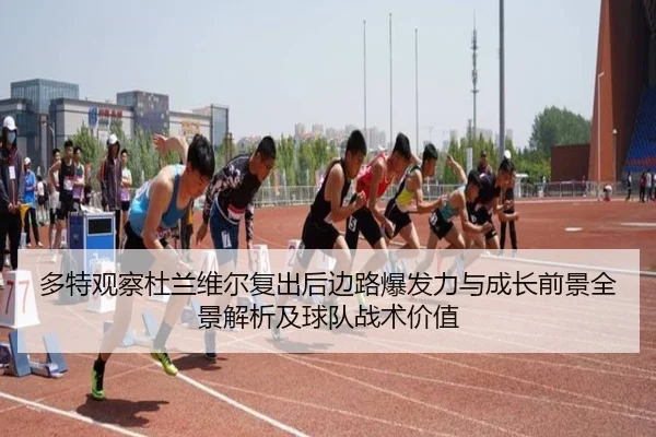 多特观察杜兰维尔复出后边路爆发力与成长前景全景解析及球队战术价值