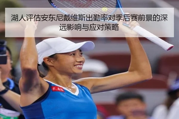 湖人评估安东尼戴维斯出勤率对季后赛前景的深远影响与应对策略