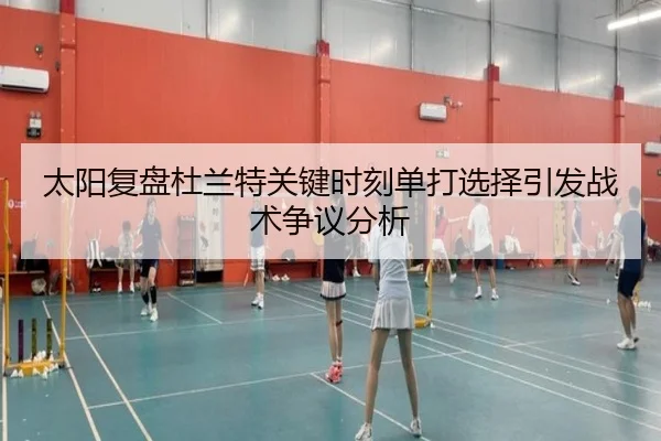 太阳复盘杜兰特关键时刻单打选择引发战术争议分析