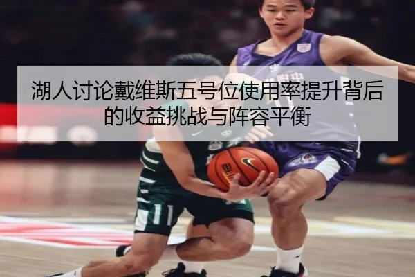 湖人讨论戴维斯五号位使用率提升背后的收益挑战与阵容平衡