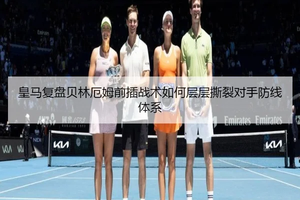 皇马复盘贝林厄姆前插战术如何层层撕裂对手防线体系