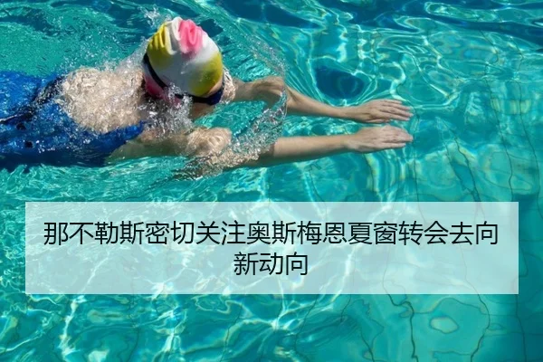 那不勒斯密切关注奥斯梅恩夏窗转会去向新动向