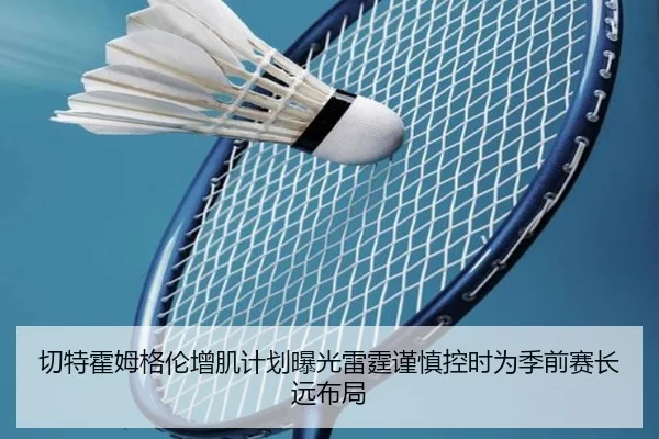切特霍姆格伦增肌计划曝光雷霆谨慎控时为季前赛长远布局