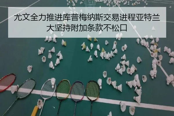 尤文全力推进库普梅纳斯交易进程亚特兰大坚持附加条款不松口