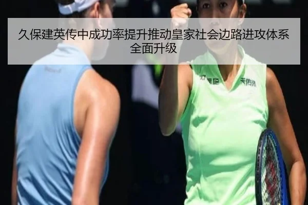 久保建英传中成功率提升推动皇家社会边路进攻体系全面升级