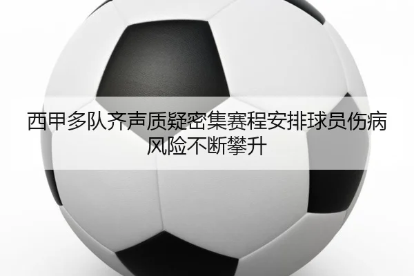 西甲多队齐声质疑密集赛程安排球员伤病风险不断攀升