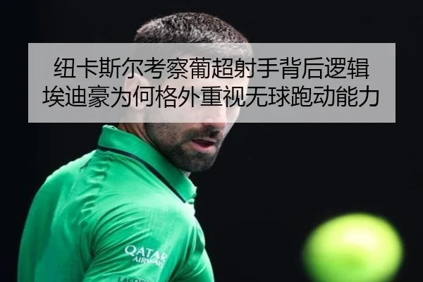 纽卡斯尔考察葡超射手背后逻辑 埃迪豪为何格外重视无球跑动能力